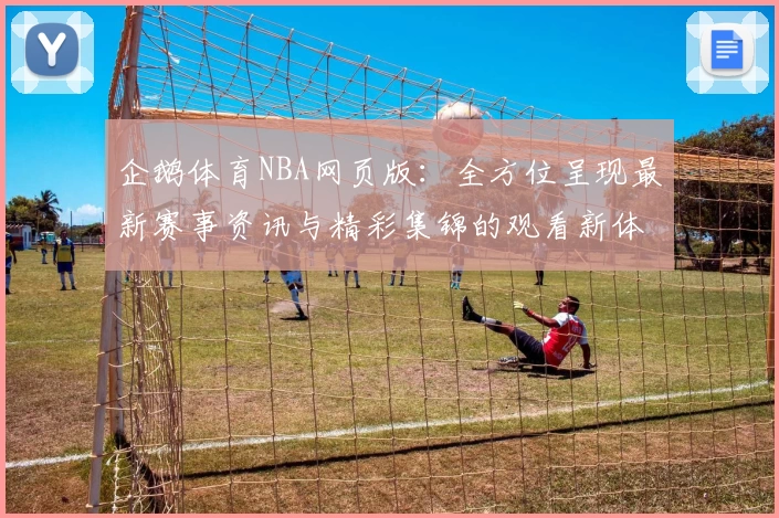 企鹅体育NBA网页版：全方位呈现最新赛事资讯与精彩集锦的观看新体验