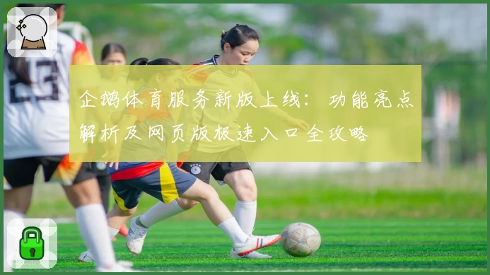 企鹅体育服务新版上线：功能亮点解析及网页版极速入口全攻略