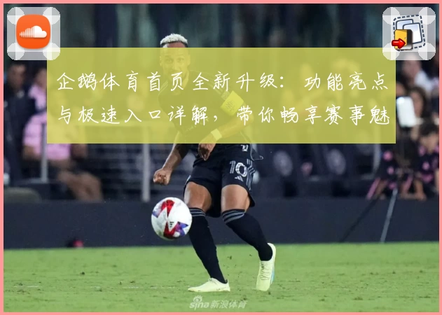 企鹅体育首页全新升级：功能亮点与极速入口详解，带你畅享赛事魅力