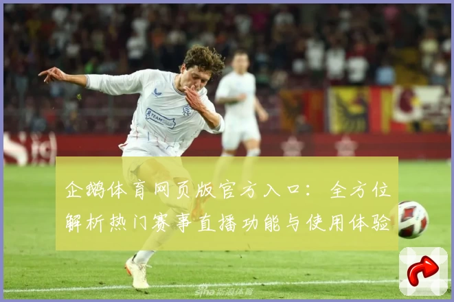 企鹅体育网页版官方入口：全方位解析热门赛事直播功能与使用体验