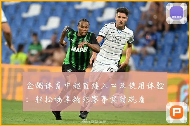 企鹅体育中超直播入口及使用体验：轻松畅享精彩赛事实时观看