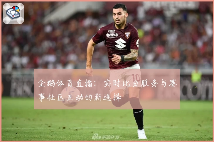 企鹅体育直播:实时比分服务与赛事社区互动的新选择