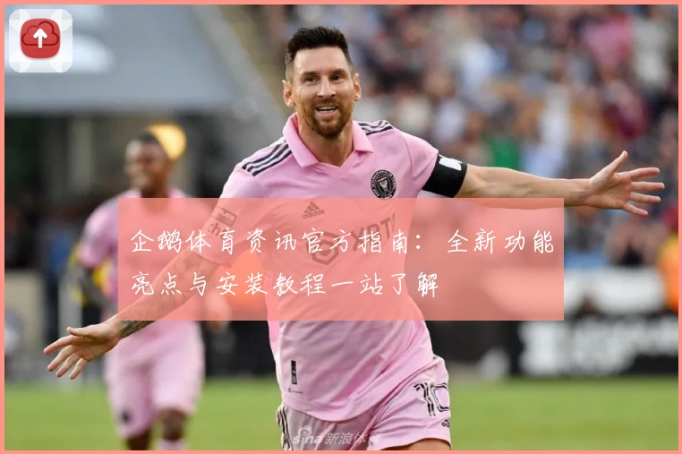 企鹅体育资讯官方指南：全新功能亮点与安装教程一站了解