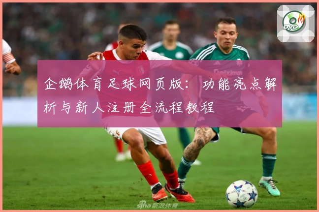 企鹅体育足球网页版:功能亮点解析与新人注册全流程教程