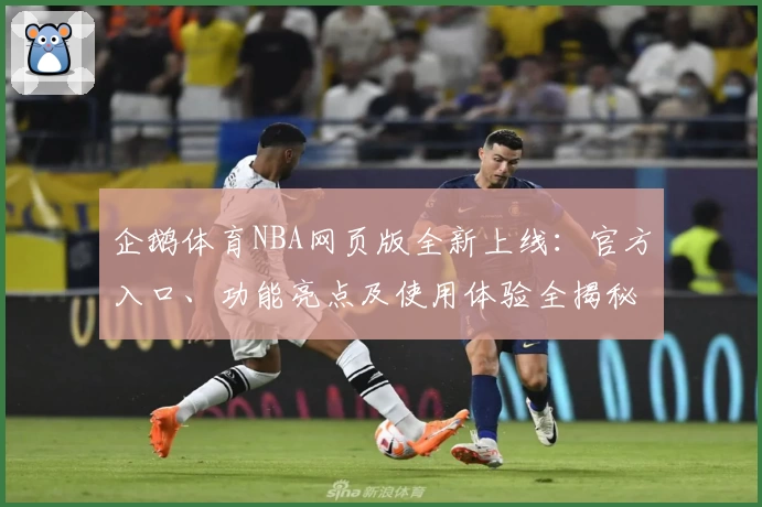 企鹅体育NBA网页版全新上线：官方入口、功能亮点及使用体验全揭秘
