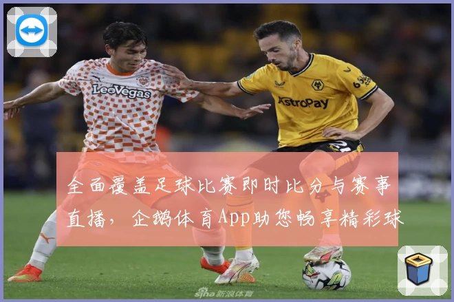 全面覆盖足球比赛即时比分与赛事直播,企鹅体育App助您畅享精彩球场