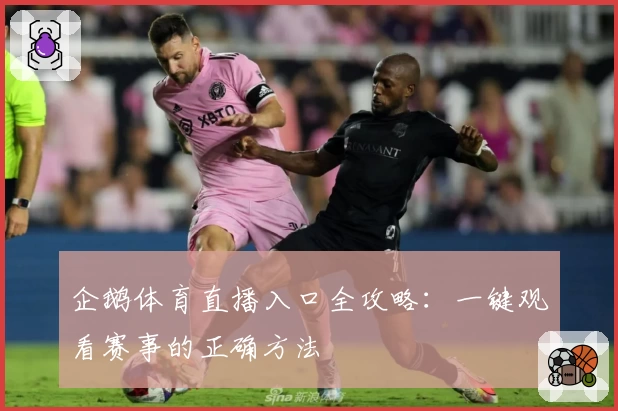 企鹅体育直播入口全攻略:一键观看赛事的正确方法