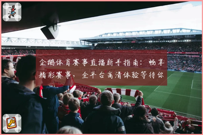 企鹅体育赛事直播新手指南：畅享精彩赛事，全平台高清体验等待你探索