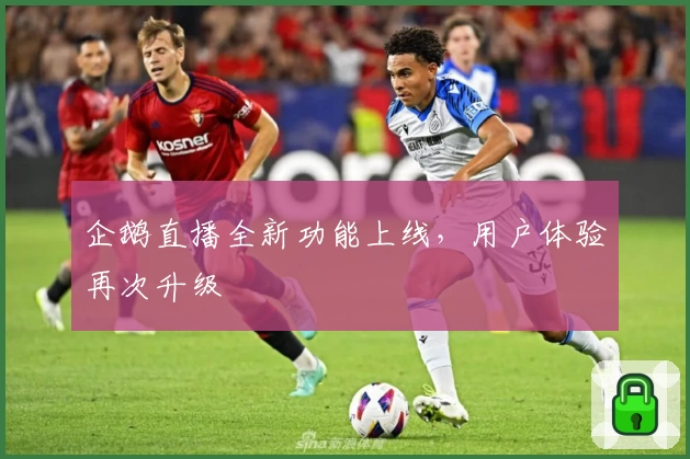 企鹅直播全新功能上线,用户体验再次升级