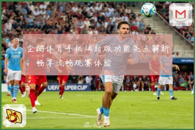 企鹅体育手机端新版功能亮点解析，畅享流畅观赛体验