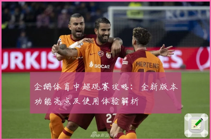 企鹅体育中超观赛攻略：全新版本功能亮点及使用体验解析