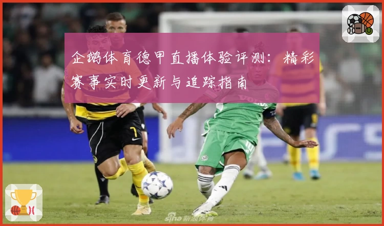 企鹅体育德甲直播体验评测:精彩赛事实时更新与追踪指南