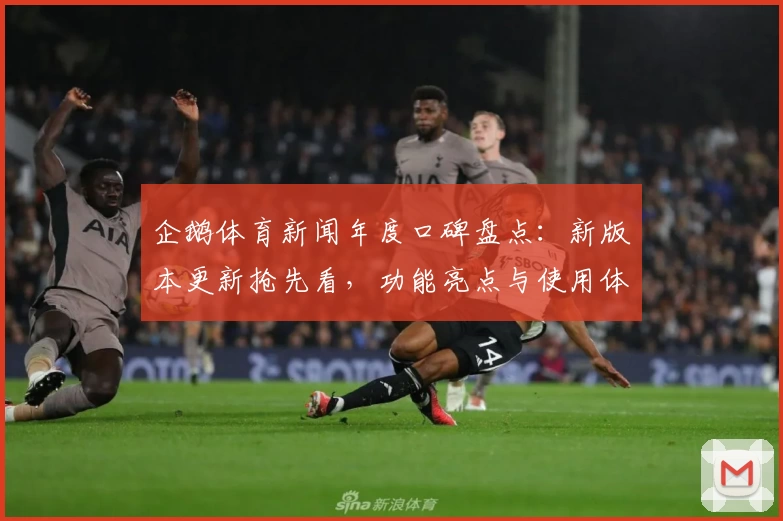 企鹅体育新闻年度口碑盘点：新版本更新抢先看，功能亮点与使用体验全解析