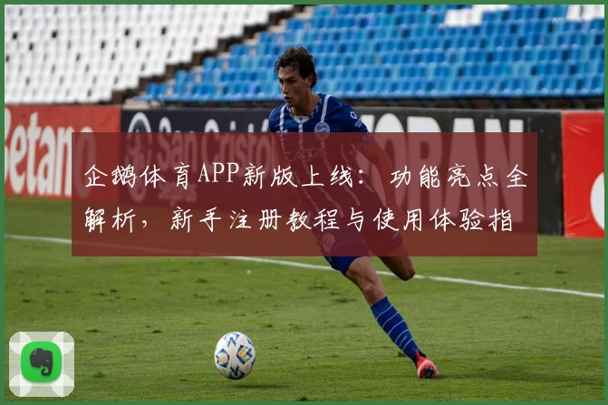 企鹅体育APP新版上线：功能亮点全解析，新手注册教程与使用体验指南