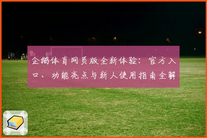 企鹅体育网页版全新体验：官方入口、功能亮点与新人使用指南全解析