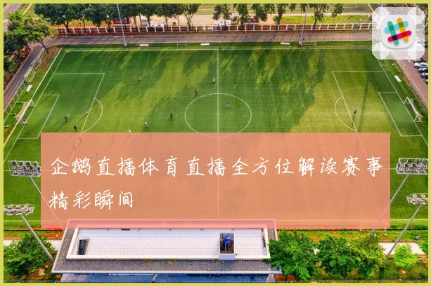 企鹅直播体育直播全方位解读赛事精彩瞬间