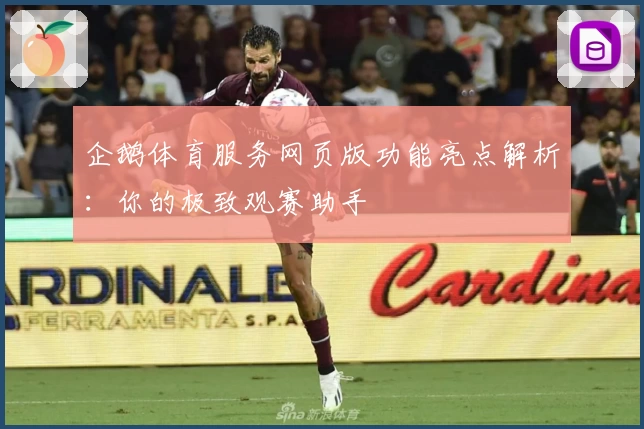 企鹅体育服务网页版功能亮点解析：你的极致观赛助手