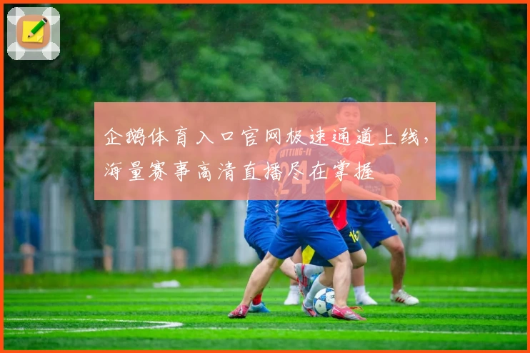 企鹅体育入口官网极速通道上线,海量赛事高清直播尽在掌握