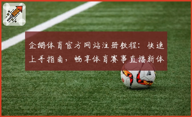 企鹅体育官方网站注册教程：快速上手指南，畅享体育赛事直播新体验