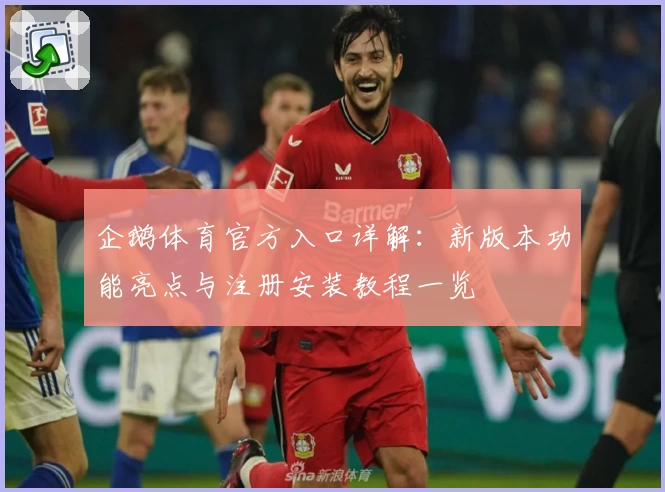 企鹅体育官方入口详解：新版本功能亮点与注册安装教程一览