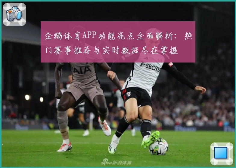 企鹅体育APP功能亮点全面解析：热门赛事推荐与实时数据尽在掌握