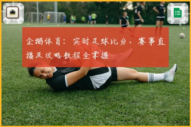 企鹅体育:实时足球比分、赛事直播及攻略教程全掌握