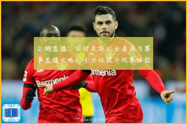 企鹅直播：实时足球比分查询与赛事直播攻略，全方位提升观赛体验