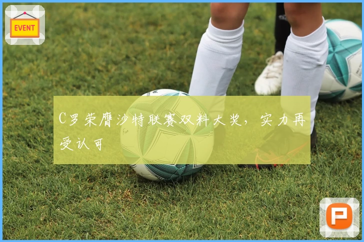 C罗荣膺沙特联赛双料大奖,实力再受认可
