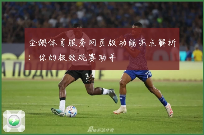 企鹅体育服务网页版功能亮点解析：你的极致观赛助手