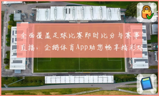 全面覆盖足球比赛即时比分与赛事直播,企鹅体育App助您畅享精彩球场