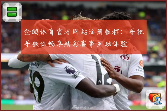 企鹅体育官方网站注册教程：手把手教你畅享精彩赛事互动体验