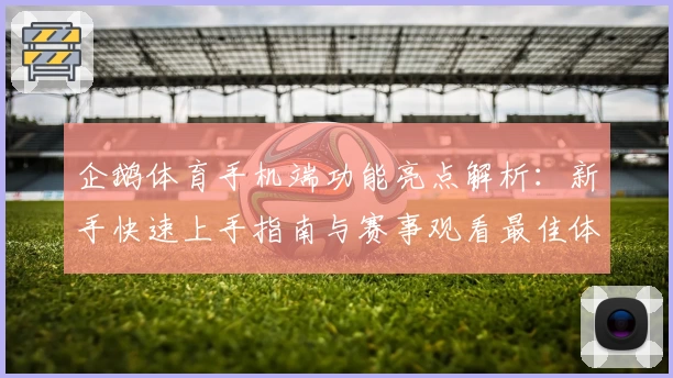 企鹅体育手机端功能亮点解析：新手快速上手指南与赛事观看最佳体验