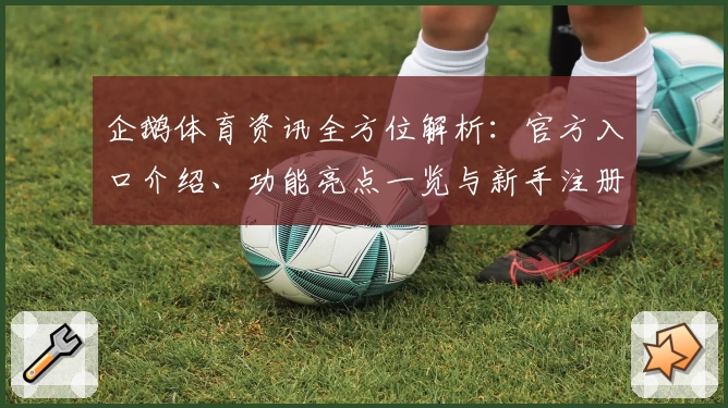 企鹅体育资讯全方位解析:官方入口介绍、功能亮点一览与新手注册教程详解